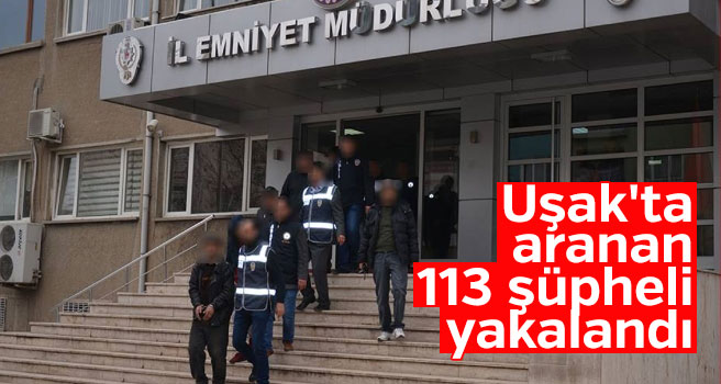 Uşak'ta aranan 113 kişi yakalandı