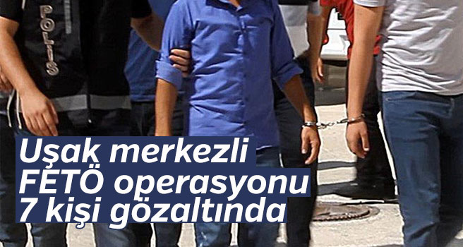 Uşak merkezli FETÖ operasyonu, 7 gözaltı