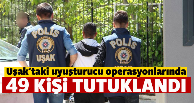 Uşak'taki uyuşturucu operasyonlarında 49 kişi tutuklandı