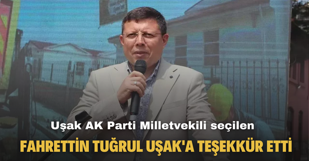 Kesin olmayan sonuçlara göre Uşak AK Parti Milletvekili seçilen Fahrettin Tuğrul Uşak'a teşekkür etti