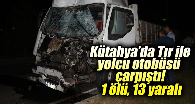 Kütahya'da Tır ile yolcu otobüsü çarpıştı: 1 ölü, 13 yaralı