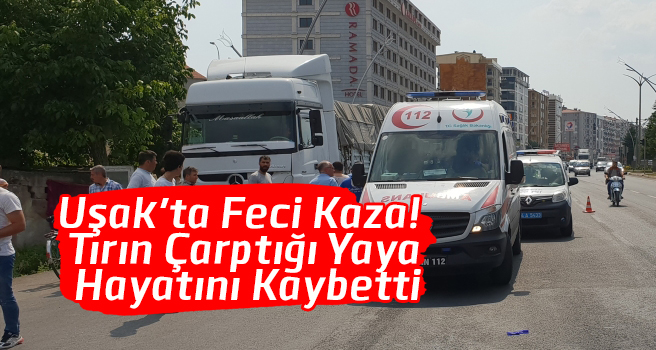 Uşak'ta Tırın Çarptığı Yaya Hayatını Kaybetti
