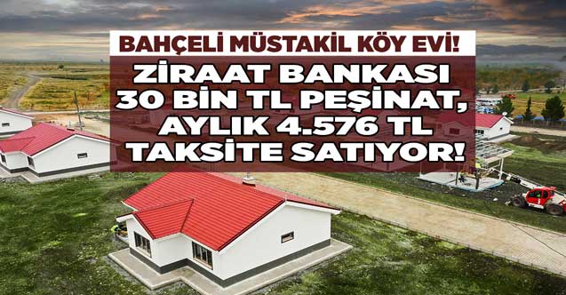 Ziraat Bankası 30.000 TL peşinat aylık 4.576 TL taksitle bahçeli müstakil köy evi satıyor!
