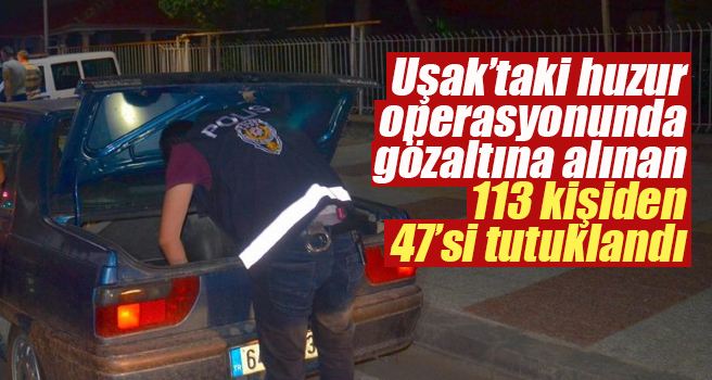 Uşak'taki huzur operasyonunda 47 kişi tutuklandı