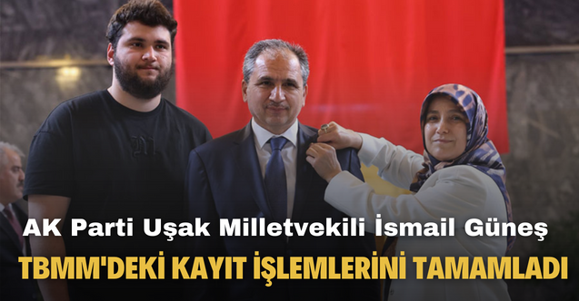 AK Parti Uşak Milletvekili İsmail Güneş TBMM'deki kayıt işlemlerini tamamladı