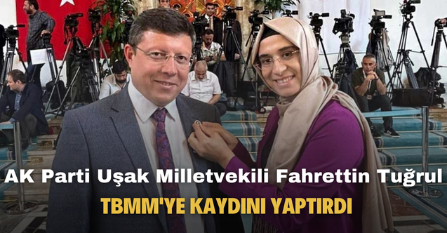 AK Parti Uşak Milletvekili Fahrettin Tuğrul TBMM'ye kaydını yaptırdı