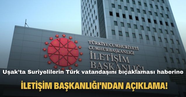 Uşak’ta Suriyelilerin Türk vatandaşını bıçaklaması haberine İletişim Başkanlığı'ndan açıklama!