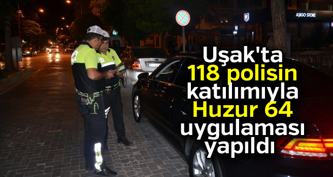 Uşak'ta 118 polisin katılımıyla Huzur 64  uygulaması