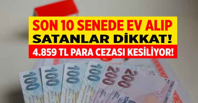 Son 10 sene içinde ev alıp satan herkesi ilgilendiriyor! Bunu yapanlara 4.859 TL para cezası çıktı hemen bakmanız gerekiyor