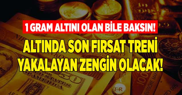 Altında son fırsat treni yakalayan zengin olacak! 1 gram altını olan bile baksın rekor kapıda
