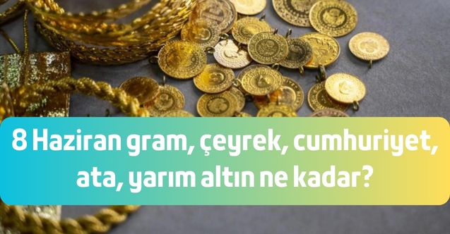 Altın yükselişi devam ediyor! 8 Haziran gram, çeyrek, cumhuriyet, ata, yarım altın ne kadar?
