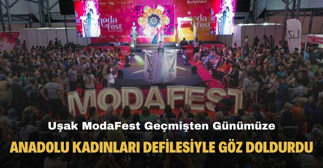 Uşak ModaFest Geçmişten Günümüze Anadolu Kadınları defilesiyle göz doldurdu
