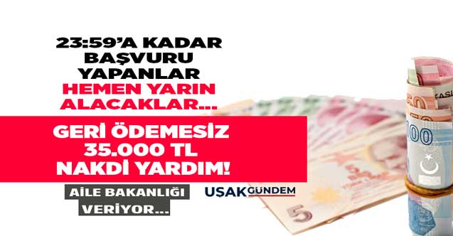 23.59'a kadar başvuru yapanlara 81 ilde geri ödemesiz 35.000 TL nakdi yardım verilecek