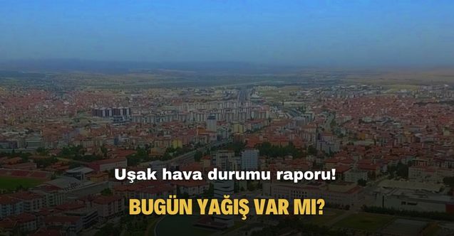 Uşak hava durumu raporu! Meteoroloji duyurdu, bugün yağış var mı?