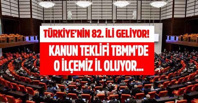 Türkiye'nin 82. ili geliyor! O ilçe için kanun teklifi TBMM'de o ilçemiz il oluyor