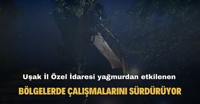 Uşak'ta yağmurdan etkilenen bölgelerde çalışmalar aralıksız sürüyor