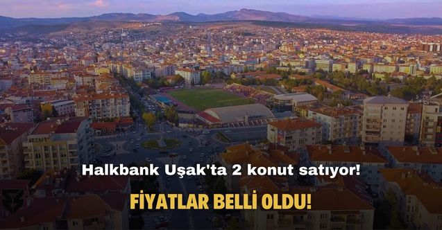 Halkbank Uşak'ta 2 konut satıyor! Fiyatlar belli oldu!