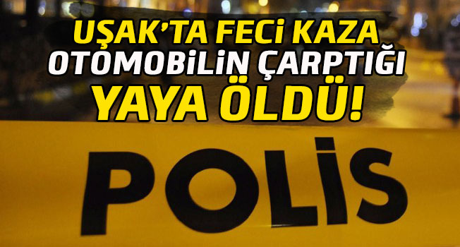 Uşak'ta otomobilin çarptığı yaya öldü
