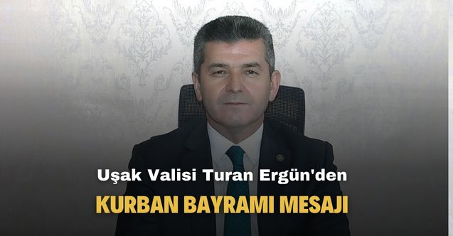 Uşak Valisi Turan Ergün Kurban Bayramı için kutlama mesajı yayımlandı!