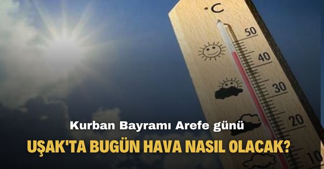 Meteoroloji açıkladı! Uşak'ta Arefe günü hava nasıl olacak?