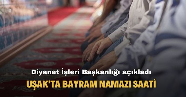 Diyanet İşleri Başkanlığı açıkladı! İşte Uşak'ta bayram namazı saati kaçta kılınacak?