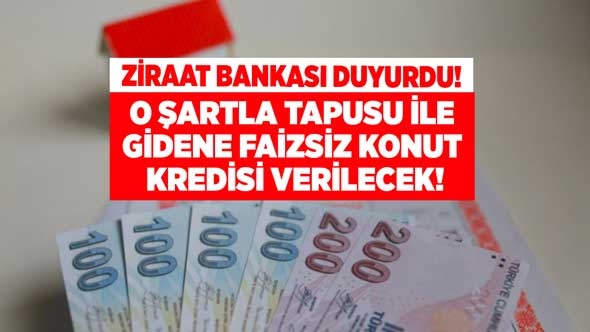 Ziraat Bankası duyurdu! O şartla tapusu ile gidene faizsiz konut kredisi hemen verilecek
