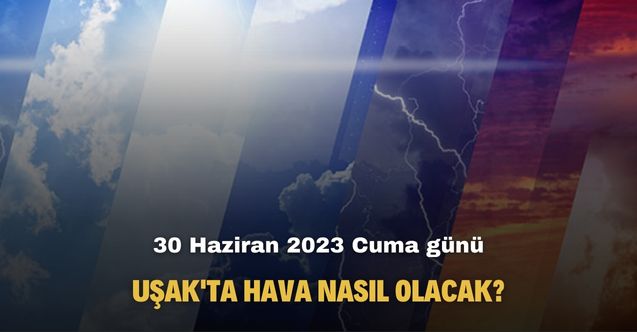 30 Haziran 2023 Uşak hava durumu raporu! Bugün Uşak'ta hava nasıl olacak?