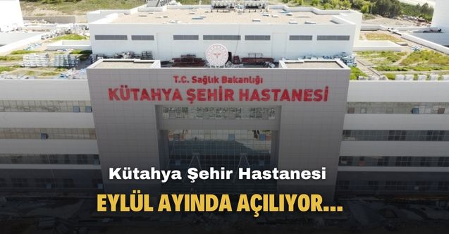 Kütahya Şehir Hastanesi Eylül ayında açılıyor