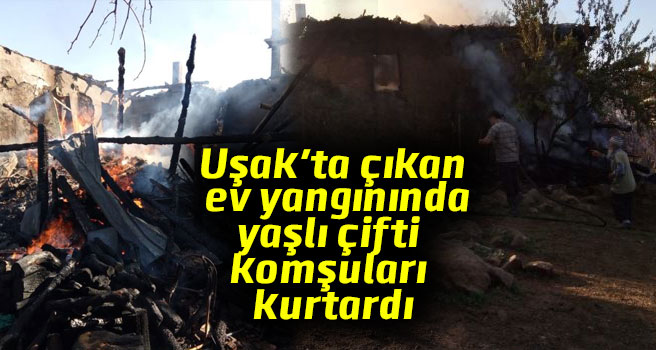 Uşak'ta çıkan ev yangınında, yaşlı çifti komşuları kurtardı