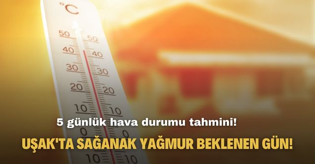 5 günlük hava durumu tahmini! Uşak'ta sağanak yağmur beklenen gün açıklandı!