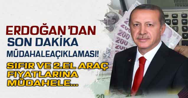 Cumhurbaşkanı Erdoğan'dan son dakika sıfır ve 2.el araç fiyatlarına müdahale açıklaması!