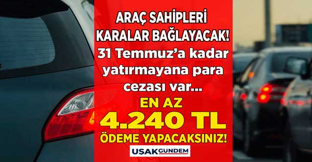 Araç sahipleri karalar bağlayacak! 31 Temmuz'a kadar en az 4.240 TL ödemeniz çıktı yatırmayana para cezası var