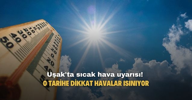 Uşak'ta sıcak hava uyarısı! O tarihe dikkat havalar ısınıyor