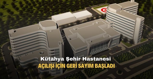Kütahya Şehir Hastanesi açılışı için geri sayım başladı