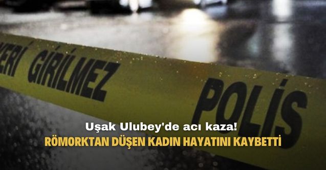 Uşak Ulubey'de römorktan düşen kadın hayatını kaybetti.