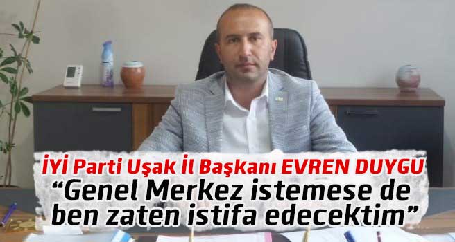 İYİ Parti Uşak İl Başkanı Evren Duygu;  “Genel Merkez istemese de ben zaten istifa edecektim”