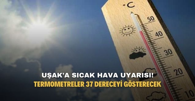 Uşak'a sıcak hava uyarısı! Termometreler 37 dereceyi gösterecek