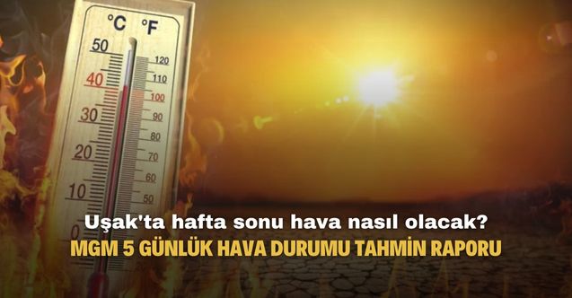 Uşak'ta hafta sonu hava nasıl olacak Meteoroloji 5 günlük hava durumu tahmin raporu yayımladı