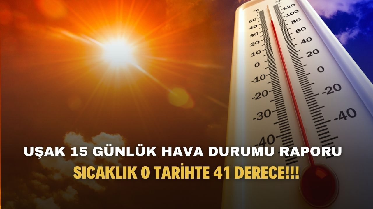 Uşak hava durumu 15 günlük saatlik yayımlandı! Sıcaklık o tarihte 41 derece