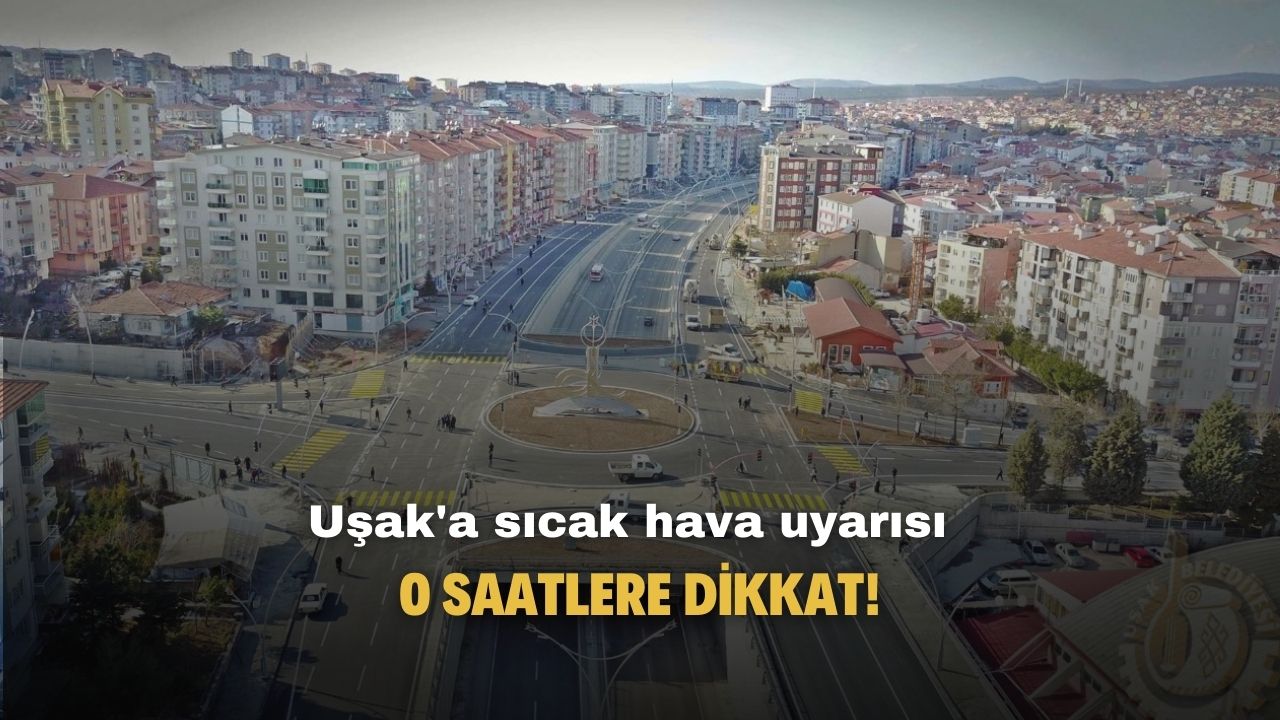 Uşak'a sıcak hava uyarısı! O saatlere dikkat