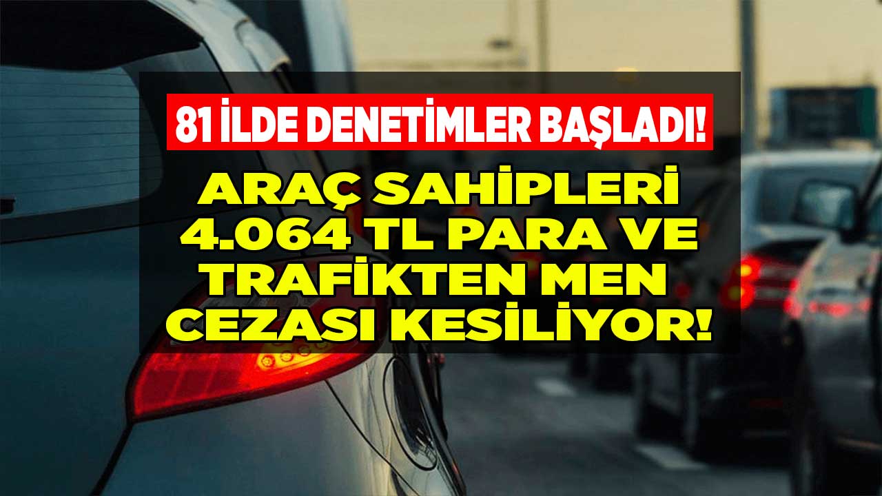 Araç sahipleri 81 ilde trafik polisleri denetimde! 4.064 TL para ve trafikten men cezası kesiliyor