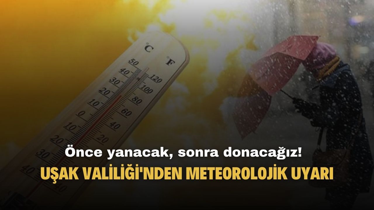 Uşak Valiliği meteorolojik uyarı yayımladı! Önce yanacak sonra donacağız