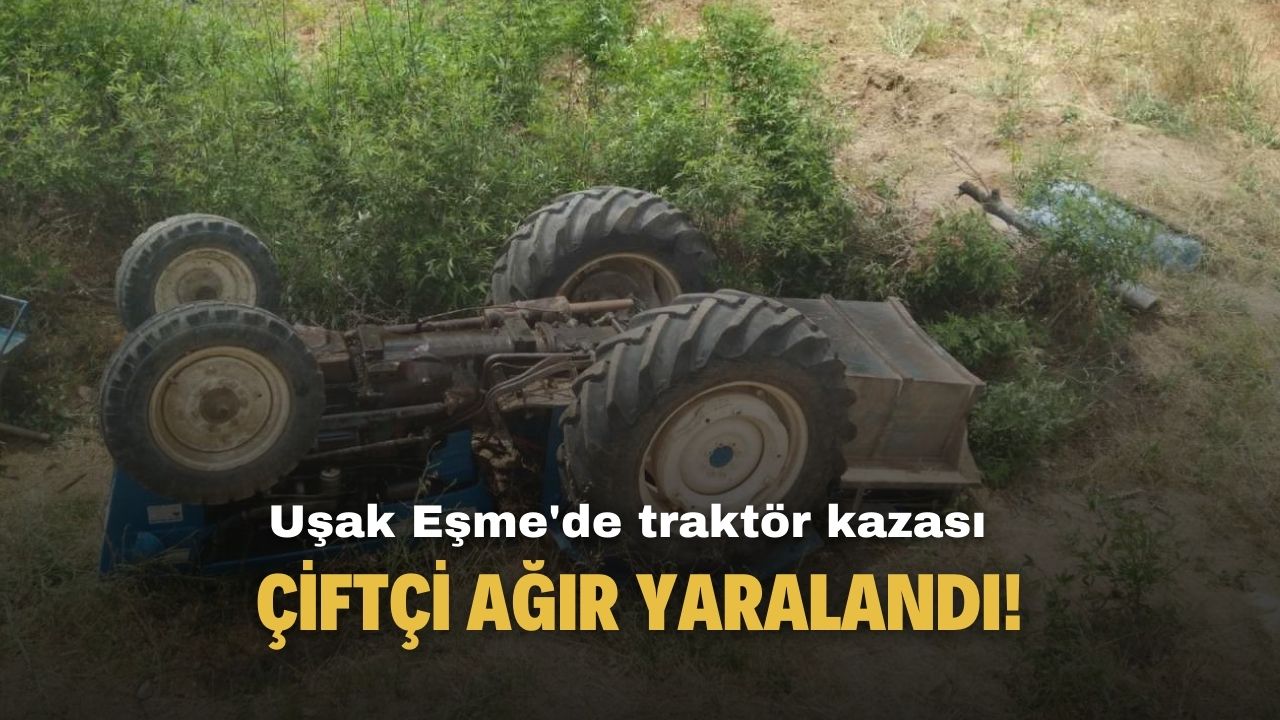Uşak Eşme'de traktörün altında kalan çiftçi ağır yaralandı