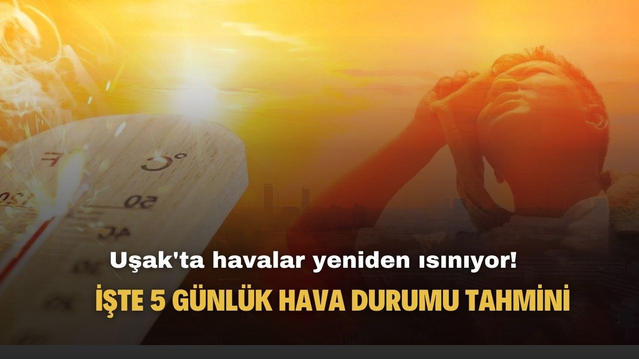 Uşak'ta havalar yeniden ısınıyor! İşte 5 günlük hava durumu tahmin raporu