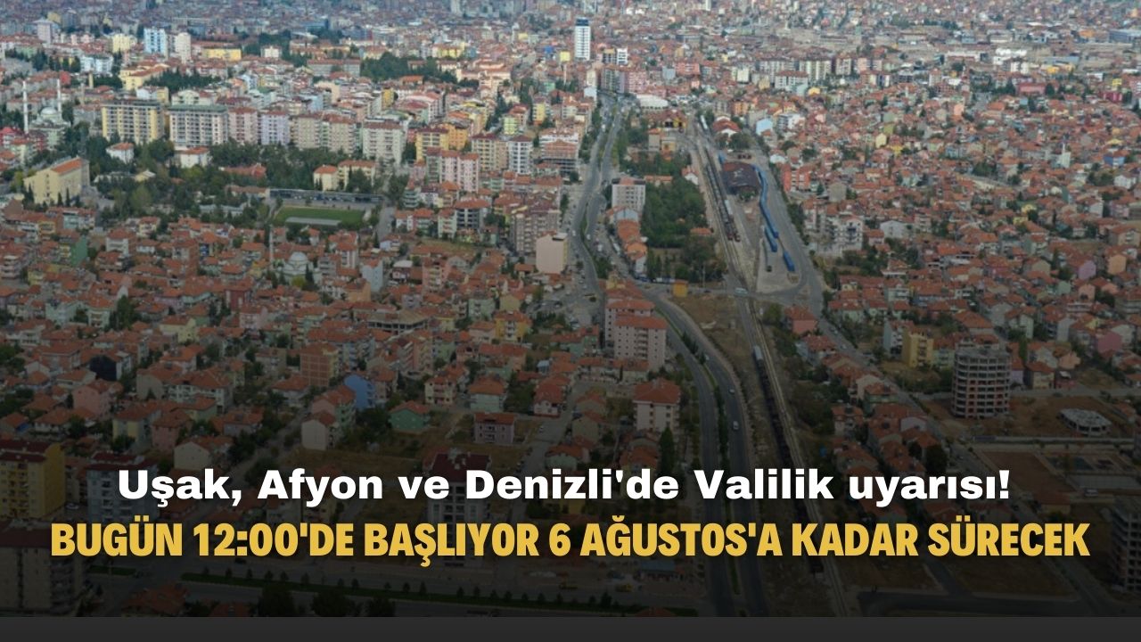 Uşak Denizli ve Afyonkarahisar'da yaşayanlara Valilik uyarısı! Bugün 12:00'de başlıyor 6 Ağustos'a kadar sürecek