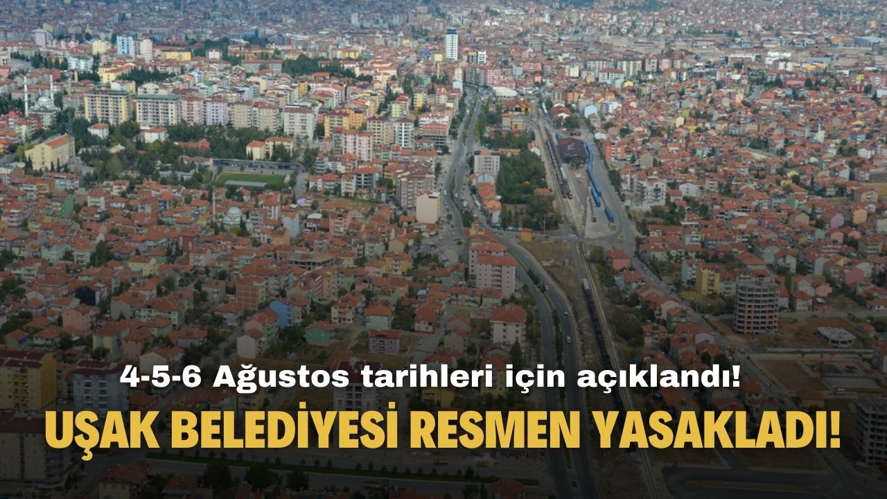 4-5-6 Ağustos tarihleri için açıklandı! Uşak Belediyesi resmen yasakladı