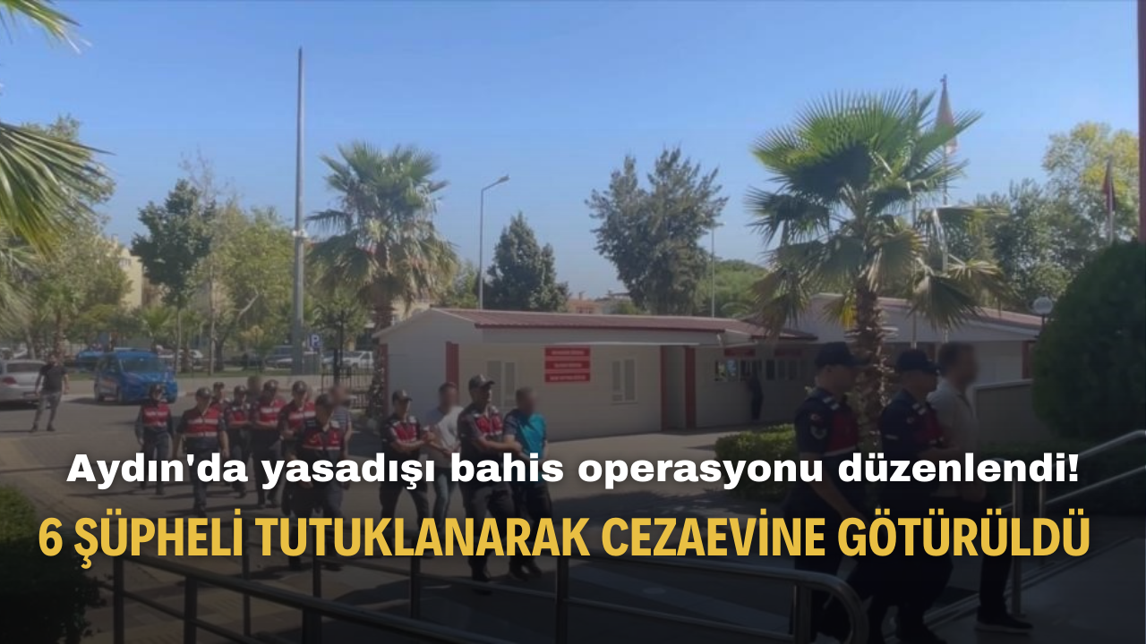 Aydın'da yasadışı bahis operasyonunda 6 şüpheli tutuklanarak cezaevine götürüldü