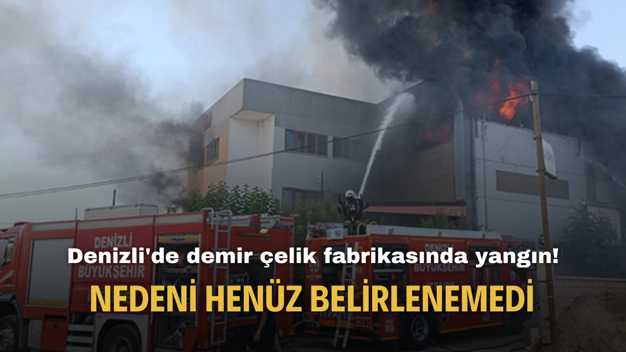 Denizli'de demir çelik fabrikasında yangın! Nedeni henüz belirlenemedi