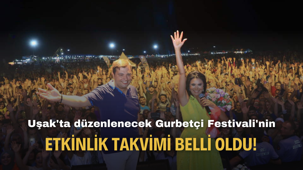 Uşak'ta düzenlenecek Gurbetçi Festivali'nin etkinlik takvimi belli oldu!