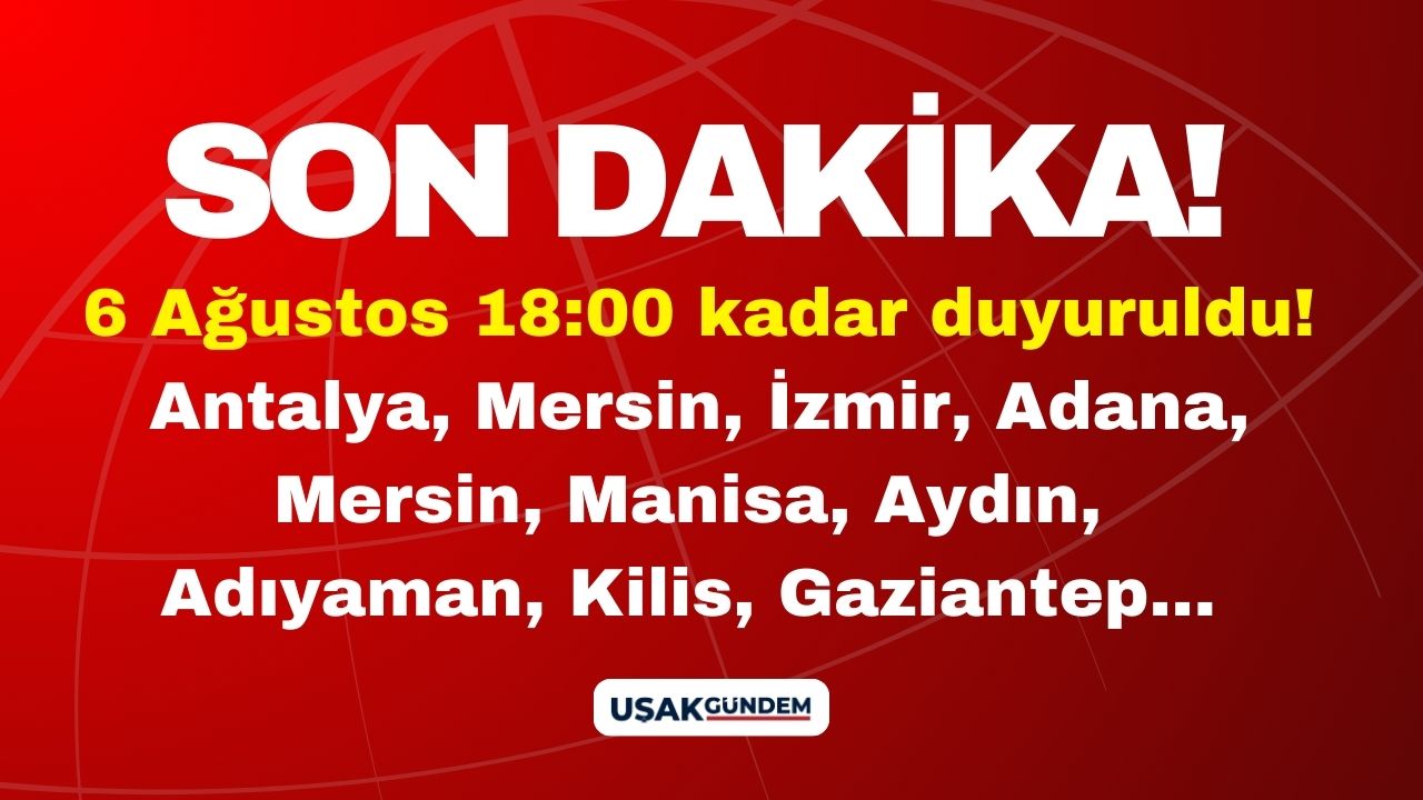 6 Ağustos 18:00'e kadar duyuruldu! Antalya Mersin İzmir Adana Mersin Manisa Aydın Adıyaman Kilis Gaziantep...